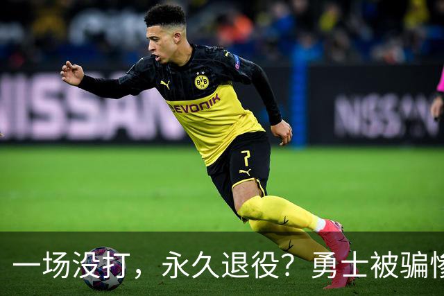 一场没打，永久退役？勇士被骗惨了！